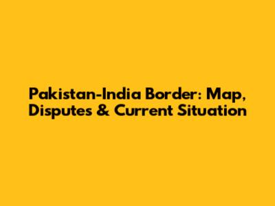 Pakistan-India Border: Map, Disputes & Current Situation