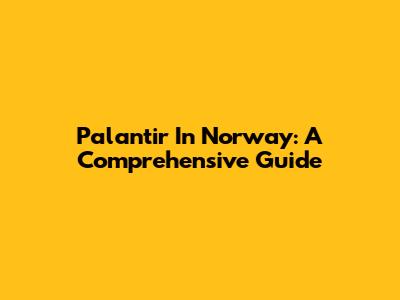 Palantir In Norway: A Comprehensive Guide