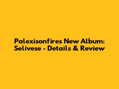 Palexisonfire's New Album: Selivese - Details & Review
