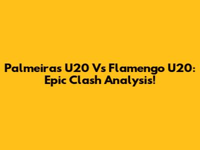 Palmeiras U20 Vs Flamengo U20: Epic Clash Analysis!