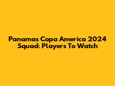 Panama's Copa America 2024 Squad: Players To Watch