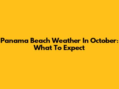 Panama Beach Weather In October: What To Expect