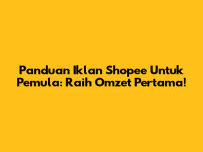Panduan Iklan Shopee Untuk Pemula: Raih Omzet Pertama!