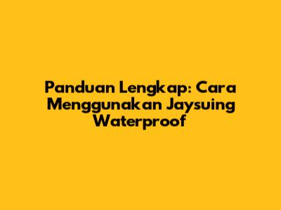 Panduan Lengkap: Cara Menggunakan Jaysuing Waterproof