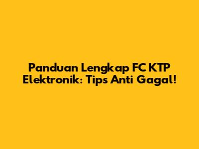 Panduan Lengkap FC KTP Elektronik: Tips Anti Gagal!