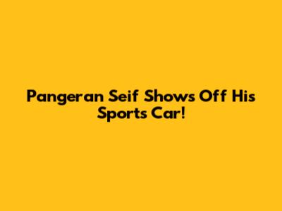 Pangeran Seif Shows Off His Sports Car!