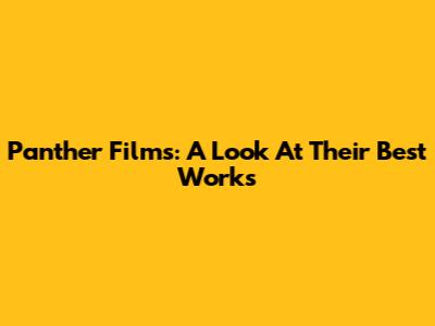 Panther Films: A Look At Their Best Works