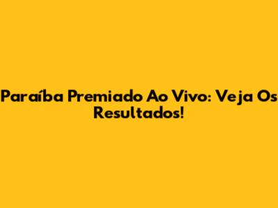 Paraíba Premiado Ao Vivo: Veja Os Resultados!