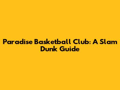 Paradise Basketball Club: A Slam Dunk Guide