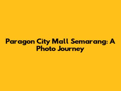 Paragon City Mall Semarang: A Photo Journey