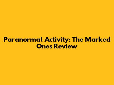 Paranormal Activity: The Marked Ones Review