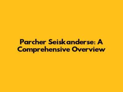 Parcher Seiskanderse: A Comprehensive Overview