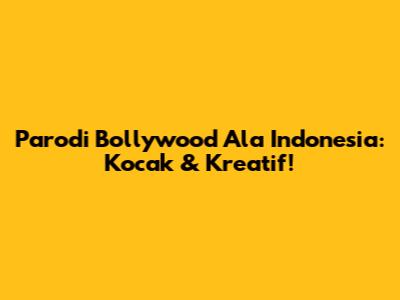 Parodi Bollywood Ala Indonesia: Kocak & Kreatif!