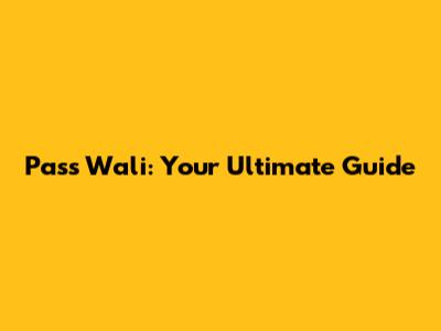 Pass Wali: Your Ultimate Guide