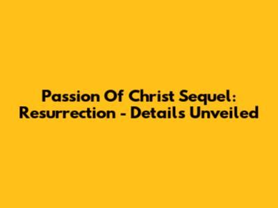 Passion Of Christ Sequel: Resurrection - Details Unveiled