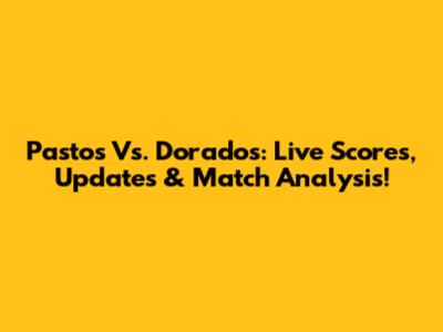 Pastos Vs. Dorados: Live Scores, Updates & Match Analysis!