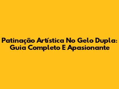 Patinação Artística No Gelo Dupla: Guia Completo E Apasionante