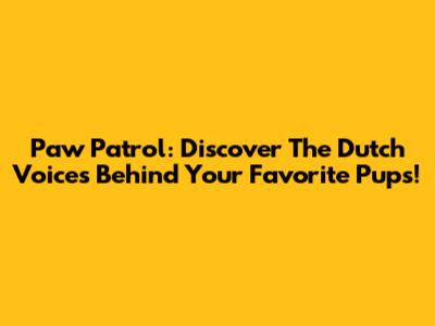 Paw Patrol: Discover The Dutch Voices Behind Your Favorite Pups!