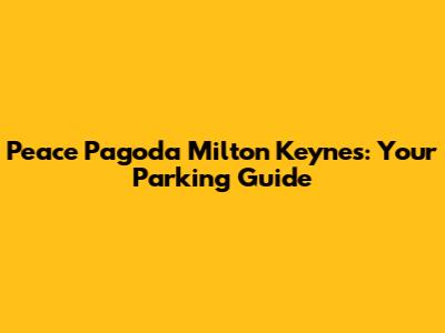 Peace Pagoda Milton Keynes: Your Parking Guide
