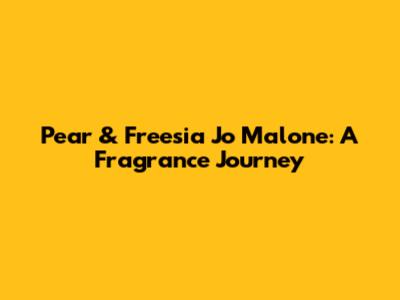Pear & Freesia Jo Malone: A Fragrance Journey