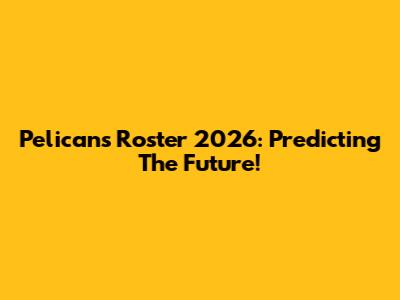 Pelicans Roster 2026: Predicting The Future!