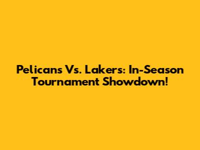 Pelicans Vs. Lakers: In-Season Tournament Showdown!