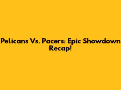 Pelicans Vs. Pacers: Epic Showdown Recap!