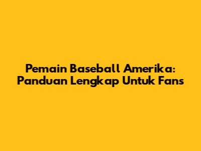 Pemain Baseball Amerika: Panduan Lengkap Untuk Fans