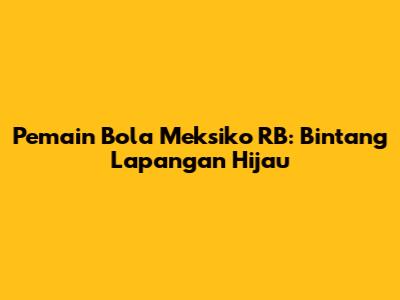 Pemain Bola Meksiko RB: Bintang Lapangan Hijau