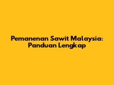 Pemanenan Sawit Malaysia: Panduan Lengkap