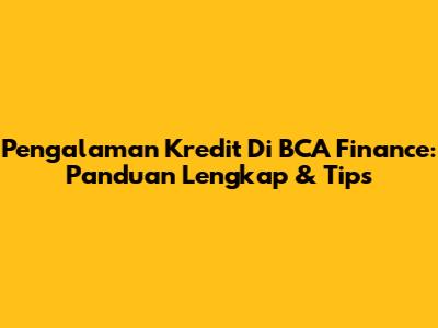 Pengalaman Kredit Di BCA Finance: Panduan Lengkap & Tips