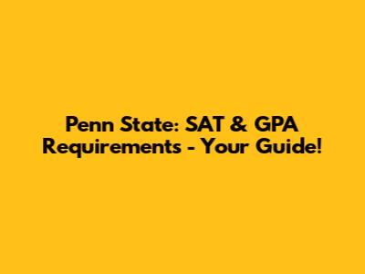 Penn State: SAT & GPA Requirements - Your Guide!