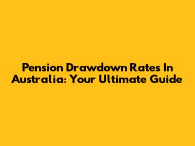 Pension Drawdown Rates In Australia: Your Ultimate Guide