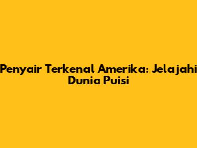 Penyair Terkenal Amerika: Jelajahi Dunia Puisi