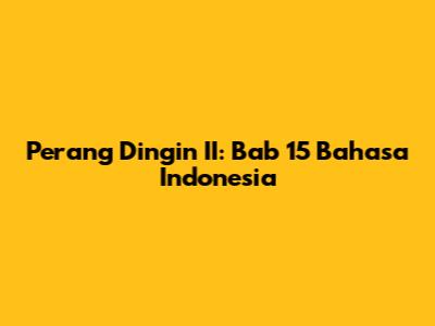 Perang Dingin II: Bab 15 Bahasa Indonesia