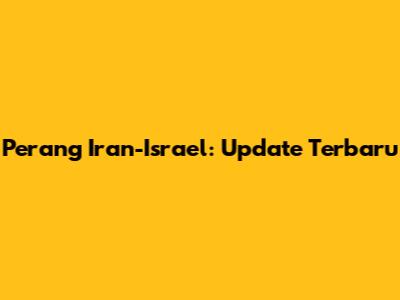 Perang Iran-Israel: Update Terbaru
