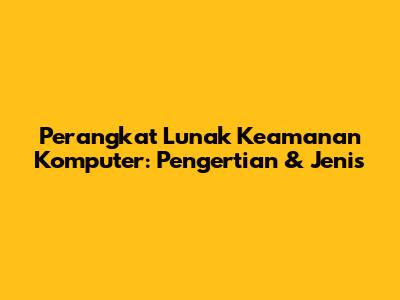 Perangkat Lunak Keamanan Komputer: Pengertian & Jenis