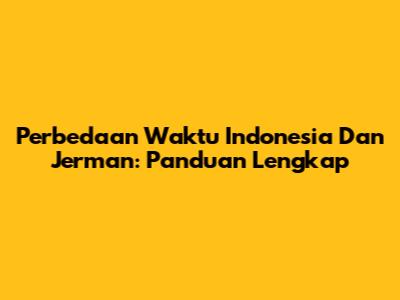 Perbedaan Waktu Indonesia Dan Jerman: Panduan Lengkap