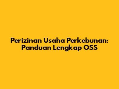 Perizinan Usaha Perkebunan: Panduan Lengkap OSS