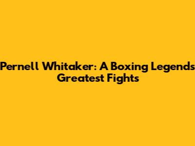 Pernell Whitaker: A Boxing Legend's Greatest Fights