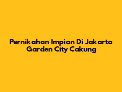 Pernikahan Impian Di Jakarta Garden City Cakung