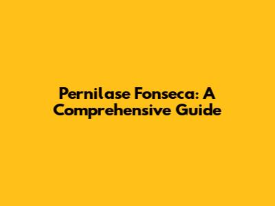 Pernilase Fonseca: A Comprehensive Guide