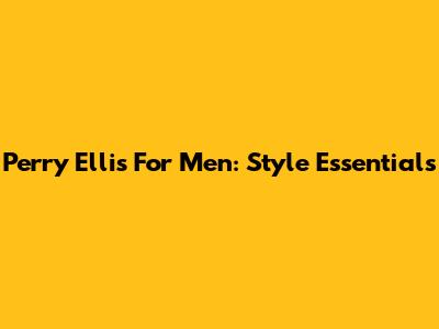 Perry Ellis For Men: Style Essentials