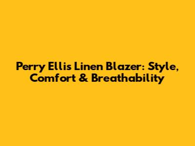Perry Ellis Linen Blazer: Style, Comfort & Breathability