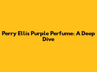 Perry Ellis Purple Perfume: A Deep Dive