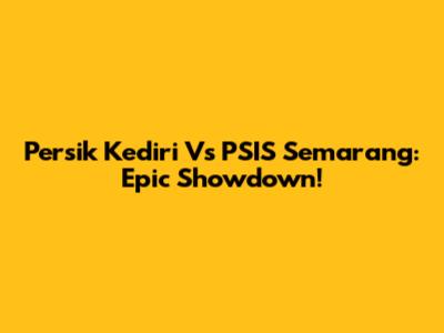Persik Kediri Vs PSIS Semarang: Epic Showdown!