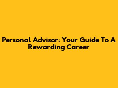 Personal Advisor: Your Guide To A Rewarding Career