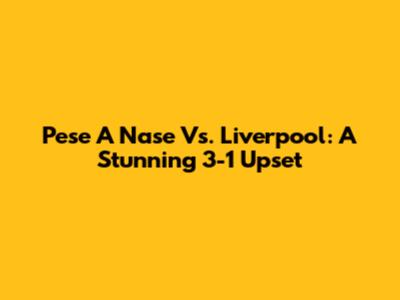 Pese A Nase Vs. Liverpool: A Stunning 3-1 Upset
