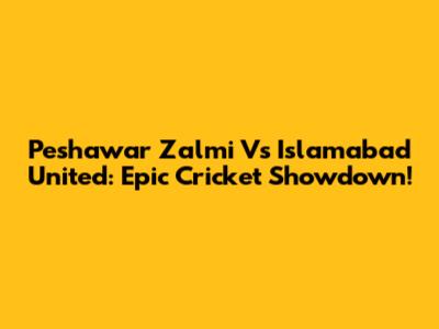 Peshawar Zalmi Vs Islamabad United: Epic Cricket Showdown!