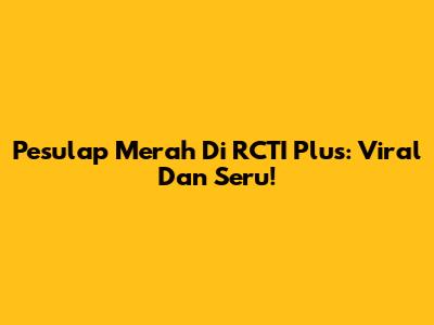 Pesulap Merah Di RCTI Plus: Viral Dan Seru!